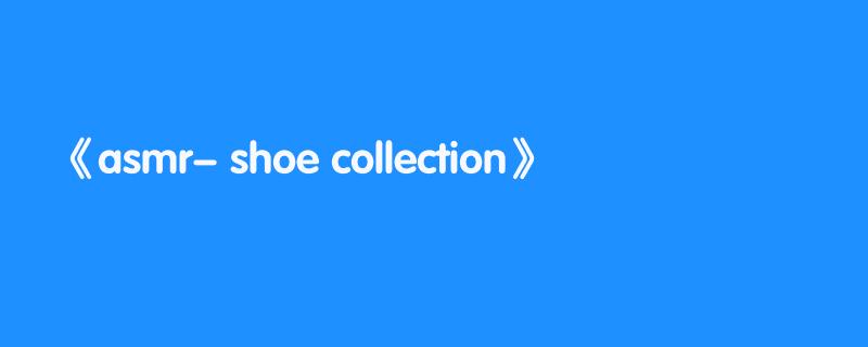 asmr- shoe collection